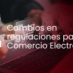 Cambios en regulaciones para el Comercio Electrónico